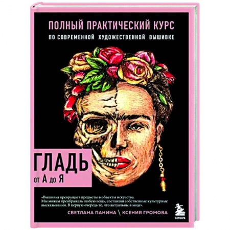 Вышивка, книга Гладь от А до Я. Полный практический курс по современной художественной вышивке заказать