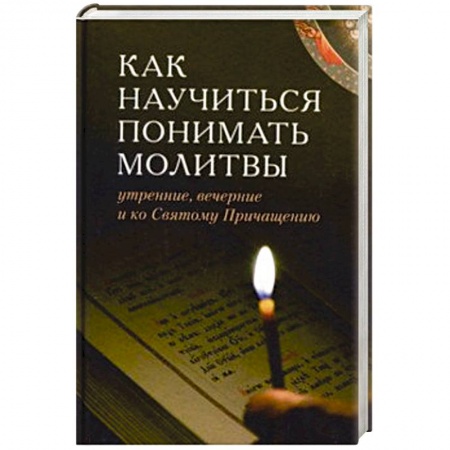 Молитвословы, акафисты, каноны, книга Как научиться понимать молитвы утренние, вечерние и ко Святому Причащению заказать