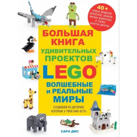 Поделки, мастерилки, книга Большая книга удивительных проектов LEGO. Волшебные и реальные миры заказать