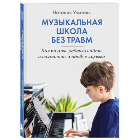 Детская психология, книга Музыкальная школа без травм. Как помочь ребенку найти и сохранить любовь к музыке заказать