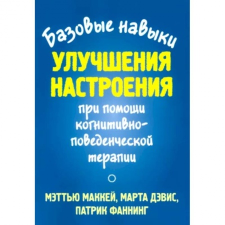 Практическая психология, книга Базовые навыки улучшения настроения при помощи когнитивно-поведенческой терапии заказать