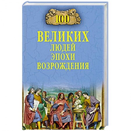 Мемуары, биографии исторических личностей, книга 100 великих людей эпохи Возрождения заказать