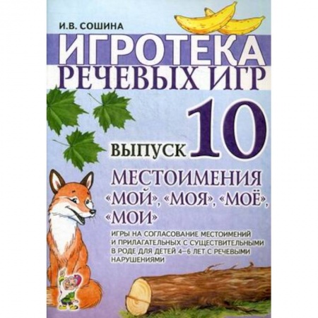Знакомство с миром, развитие малыша, книга Игротека речевых игр. Вып. 10. Местоимения 'мой','моя','мое','мои'. Сошина И.В. заказать