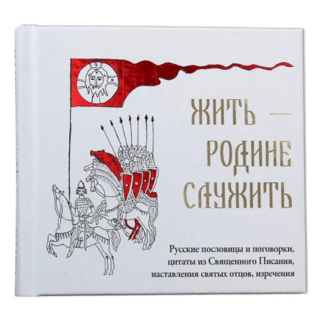 Православная семья. Педагогика. Детям, книга Жить Родине служить: Русские пословицы и поговорки, цитаты из Священного Писания, наставления святых отцов, изречения заказать