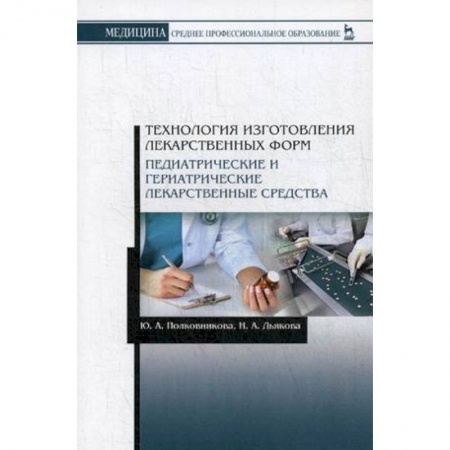 Медицина. Фармакология, книга Технология изготовления лекарственных форм. Педиатрические и гериатрические лекарств средства. Учебное пособие заказать