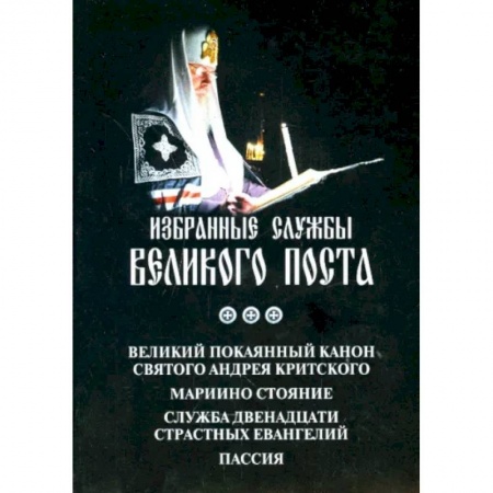 Духовная литература, книга Аннотация к книге 'Избранные службы Великого Поста. Великий канон Андрея Критского. Мариино стояние' заказать