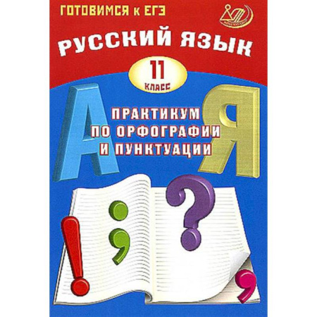 Русский язык. Правила и упражнения, книга Русский язык. 11 класс. Практикум по орфографии и пунктуации. Готовимся к ЕГЭ. Учебное пособие заказать