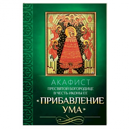 Молитвословы, акафисты, каноны, книга Акафист Пресвятой Богородице в честь иконы Ее Прибавление ума заказать