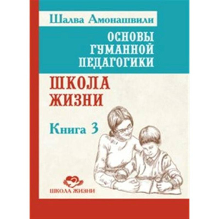 Общие работы по педагогике, книга Основы гуманной педагогики. Книга 3. Школа жизни заказать