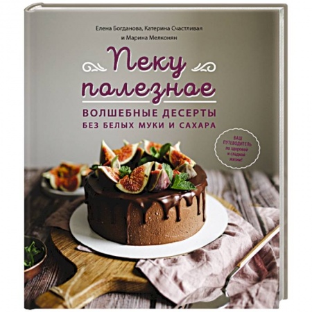Выпечка, десерты, книга Пеку полезное. Волшебные десерты без белых муки и сахара заказать