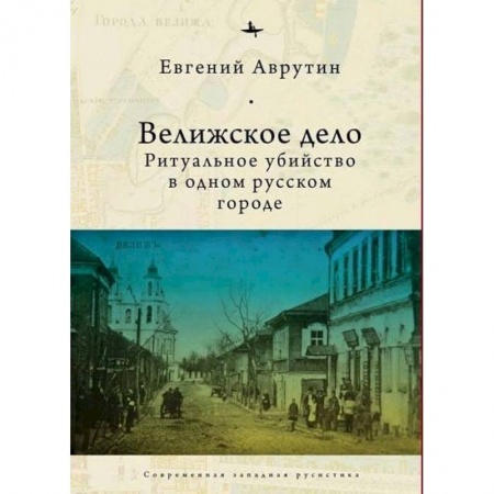 Общие работы по истории России, книга Велижское дело. Ритуальное убийство в одном русском городе заказать