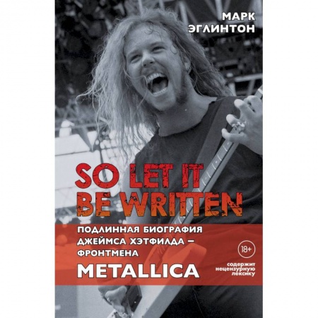 Мемуары, биографии деятелей культуры, искусства, книга So let it be written: подлинная биография фронтмена Metallica Джеймса Хэтфилда. Эглинтон М. заказать