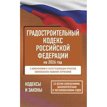 Градостроительный кодекс Российской Федерации на 2026 год. Со всеми изменениями, законопроектами и постановлениями судов Градостроительный кодекс Российской Федерации на 2026 год. Со всеми изменениями, законопроектами и постановлениями судов