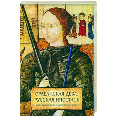 Русская поэзия, книга Орлеанская дева: русская ипостась. Поэтическая антология русской иоаннистики заказать