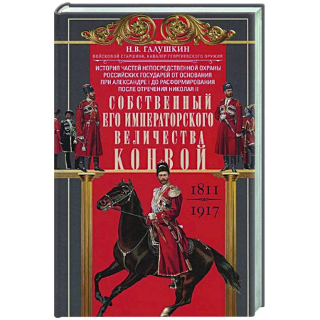 История вооруженных сил России, книга Собственный Его Императорского Величества Конвой. История частей непосредственной охраны российских государей от основания при Александре I до расформирования после отречения Николая II. 1811—1917 заказать