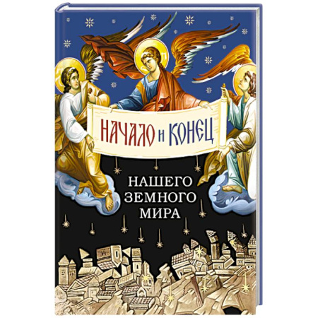 Духовная литература, книга Начало и конец нашего земного мира. Опыт раскрытия пророчества Апокалипсиса заказать