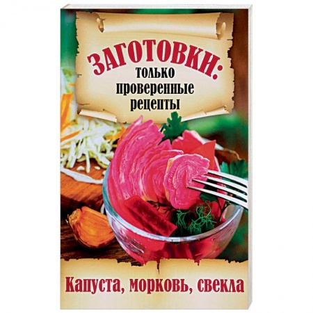 Консервирование, книга Заготовки. Только проверенные рецепты. Капуста, морковь, свекла заказать