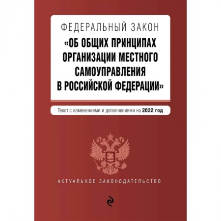 Право. Юриспруденция, книга Федеральный закон 'Об общих принципах организации местного самоуправления в Российской Федерации'. Текст с изменениями и дополнениями на 2022 год заказать