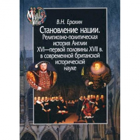 История, биография, мемуары, книга Становление нации. Религиозно-политическая история Англии XVI - первой половины XVII в. в современной британской исторической науке заказать