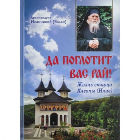 Проповеди, поучения, беседы, письма, книга Да поглотит Вас рай! Жизнь старца Клеопы (Илие) заказать