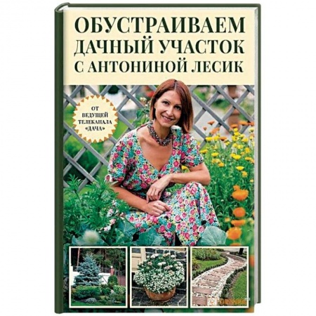 Общие работы о садовых цветах, книга Обустраиваем дачный участок с Антониной Лесик заказать
