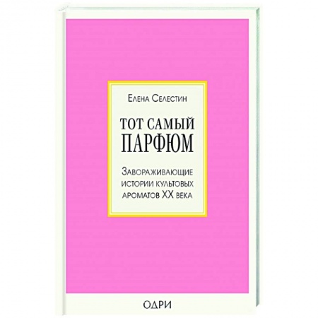 Красота. Этикет. Стиль, книга Тот самый парфюм. Завораживающие истории культовых ароматов ХХ века заказать