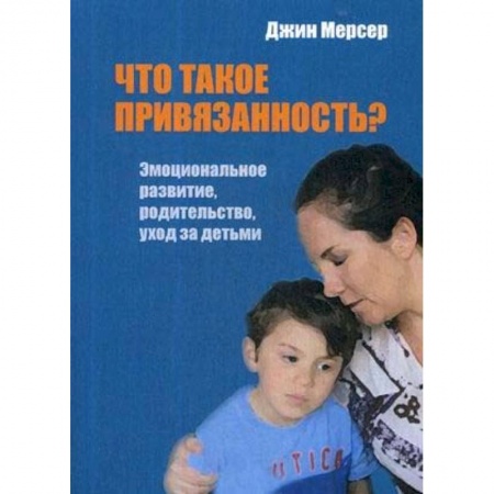 Педагогика, книга Что такое привязанность? Эмоциональное развитие, родительство, уход за детьми заказать