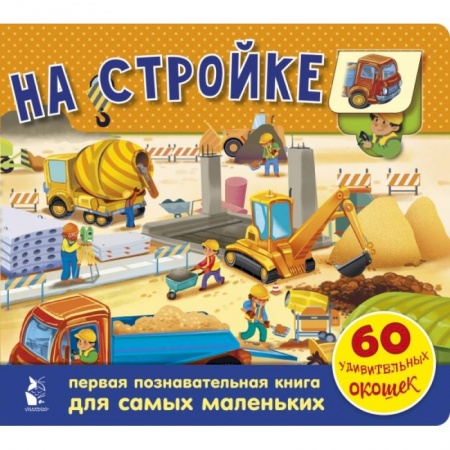 Книги для самых маленьких (0-3 года), книга На стройке. 60 удивительных окошек заказать