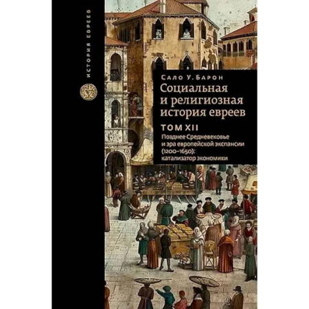 Иудаизм, книга Социальная и религиозная история евреев. Том XII. Позднее Средневековье и эра европейской экспансии (1200-1650): катализатор экономики заказать