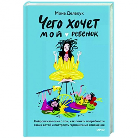 Воспитание и педагогика, книга Чего хочет мой ребенок. Нейропсихология о том, как понять потребности своих детей и построить гармоничные отношения заказать