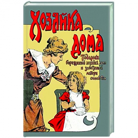 Домоводство. Обиходно-бытовые рекомендации, книга Хозяйка дома Подарок бережливой хозяйке дома и заботливой матери семейства заказать