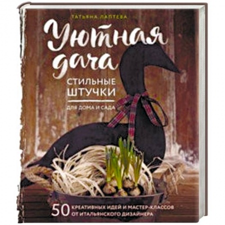 Сад, огород, цветы, дизайн участка, книга Уютная дача. Стильные штучки для дома и сада заказать