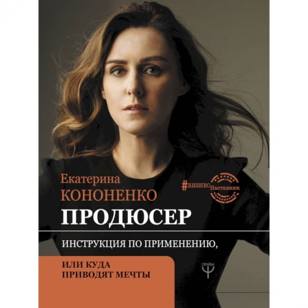 Экономика. Бизнес, книга Продюсер. Инструкция по применению, или куда приводят мечты заказать