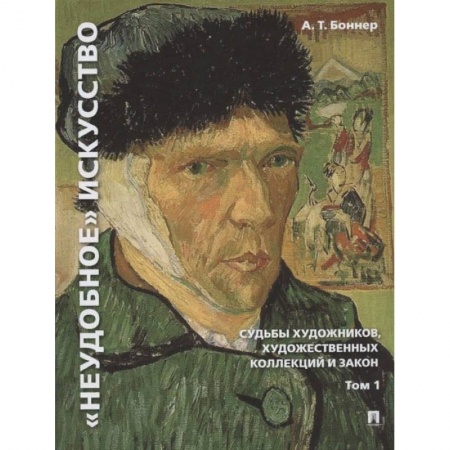Искусствоведение. История искусств, книга Неудобное искусство. Том 1. Судьбы художников, художественных коллекций и закон.Монография заказать