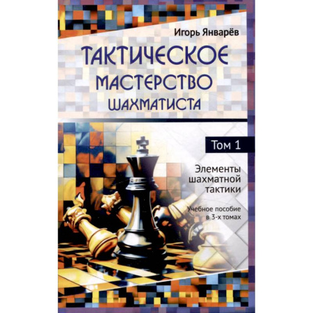 Шахматы. Шашки, книга Тактическое мастерство шахматиста Том 1 Элементы шахматной тактики Учебное пособие в 3-х томах заказать