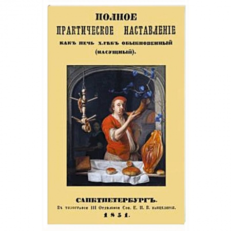 Выпечка, десерты, книга Полное практическое направление как печь хлеб обыкновенный (насущный) заказать