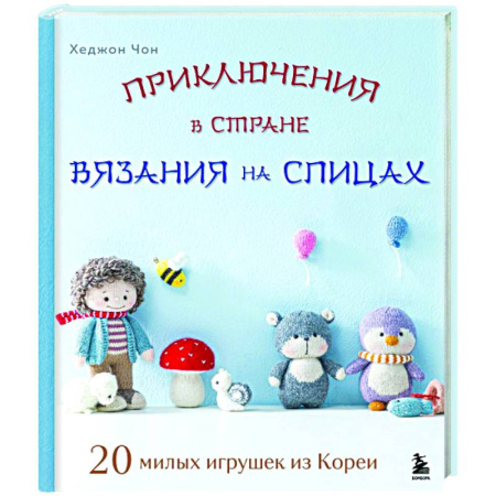 Мягкие игрушки. Куклы, книга Приключения в стране вязания на спицах. 20 милых игрушек из Кореи заказать