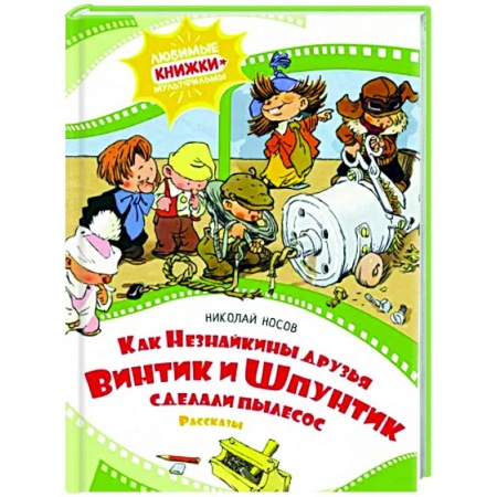 Сказки отечественных писателей, книга Как Незнайкины друзья Винтик и Шпунтик сделали пылесос заказать