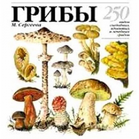 Грибы. Справочники. Определители, книга Грибы: 250 видов съедобных, ядовитых и лечебных грибов заказать
