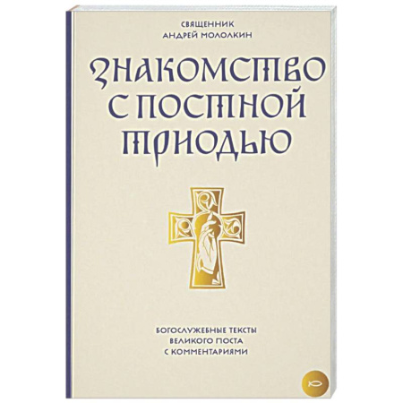 Богослужебные издания, книга Знакомство с Постной Триодью. Богослужебные тексты Великого поста с комментариями заказать