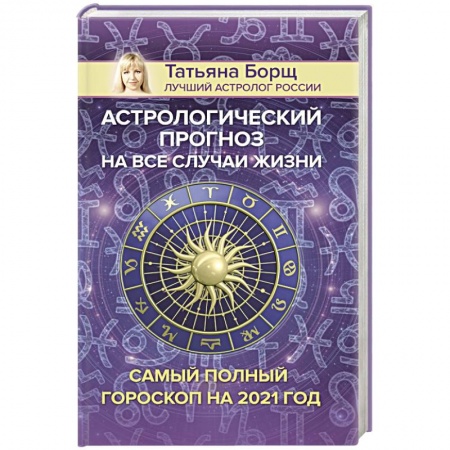 Гороскопы, книга Астрологический прогноз на все случаи жизни. Самый полный гороскоп на 2021 год заказать