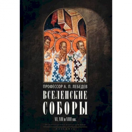 Религиоведение. История религий, книга Вселенские соборы VI, VII и VIII вв. С приложениями к «Истории Вселенских соборов» заказать