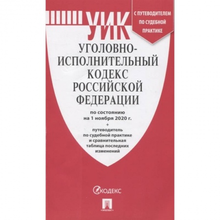 Уголовное и уголовно-процессуальное право, книга Уголовно-исполнительный кодекс Российской Федерации: по состоянию на 1 ноября 2020 г. + путеводитель по судебной практике и сравнительная таблица последних изменений заказать