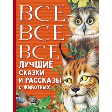 Сборники произведений и хрестоматии для детей, книга Все-все-все лучшие сказки, стихи и рассказы о животных заказать