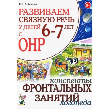 Методика обучения. Методические пособия для учителей, книга Развиваем связную речь у детей 6-7 лет с ОНР. Конспекты фронтальных занятий логопеда заказать