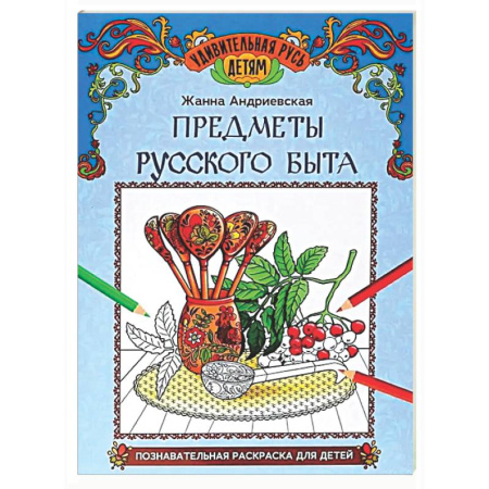 Развивающие раскраски, книга Предметы русского быта: познавательная раскраска для детей заказать