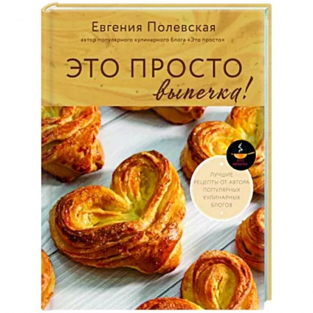 Выпечка, десерты, книга Это просто выпечка! Лучшие рецепты с Евгенией Полевской заказать