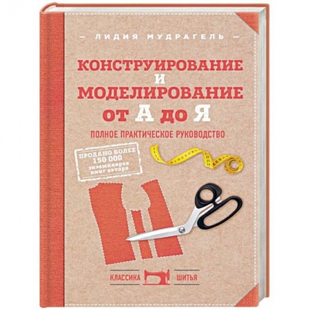 Шитьё, книга Конструирование и моделирование от А до Я. Полное практическое руководство заказать