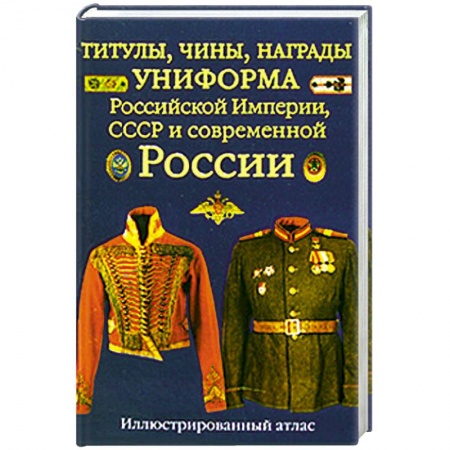Книги, книга Титулы, чины, награды, униформа Российской Империи, СССР и современной России. Иллюстрированный атлас заказать