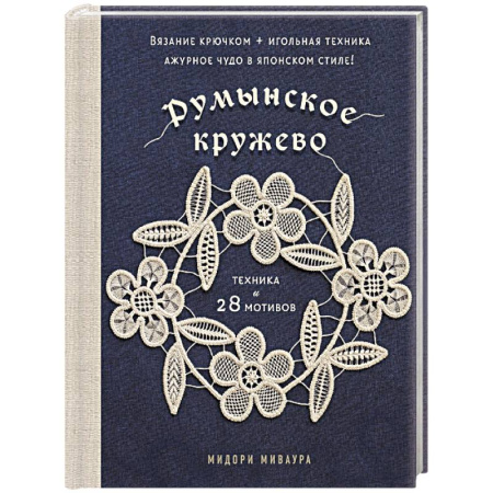 Вязание, книга Румынское кружево. Вязание крючком + игольная техника. Ажурное чудо в японском стиле! Техника и 28 мотивов заказать